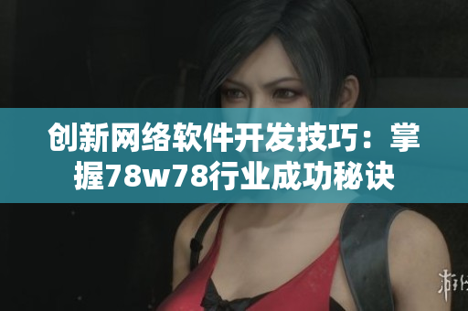 创新网络软件开发技巧：掌握78w78行业成功秘诀