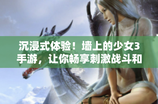 沉浸式体验！墙上的少女3手游，让你畅享刺激战斗和心动故事