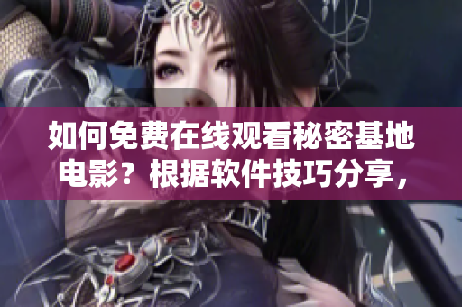 如何免费在线观看秘密基地电影？根据软件技巧分享，享受高清流畅观影体验