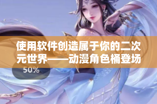 使用软件创造属于你的二次元世界——动漫角色桶登场