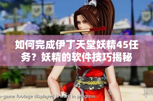 如何完成伊丁天堂妖精45任务？妖精的软件技巧揭秘