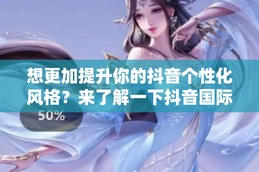 想更加提升你的抖音个性化风格？来了解一下抖音国际版的最新色板软件！