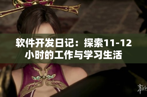 软件开发日记：探索11-12小时的工作与学习生活