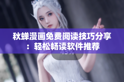 秋蝉漫画免费阅读技巧分享：轻松畅读软件推荐