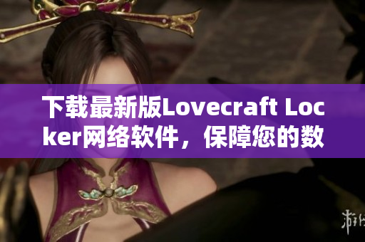 下载最新版Lovecraft Locker网络软件，保障您的数据隐私安全！