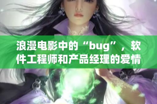 浪漫电影中的“bug”，软件工程师和产品经理的爱情故事