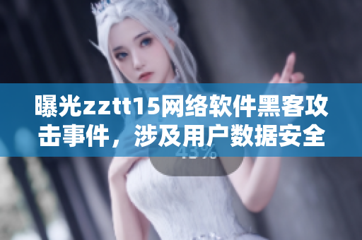 曝光zztt15网络软件黑客攻击事件，涉及用户数据安全，封杀处理开启！