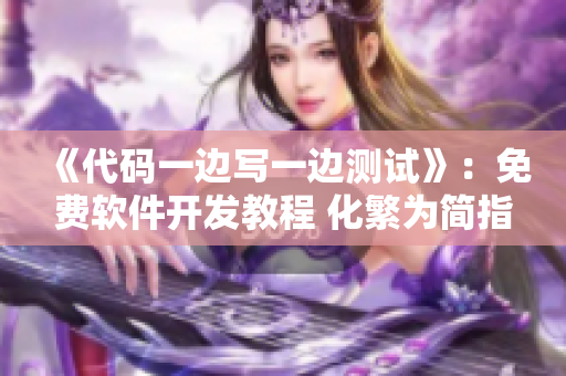 《代码一边写一边测试》：免费软件开发教程 化繁为简指南
