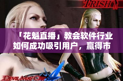 「花魁直播」教会软件行业如何成功吸引用户，赢得市场份额
