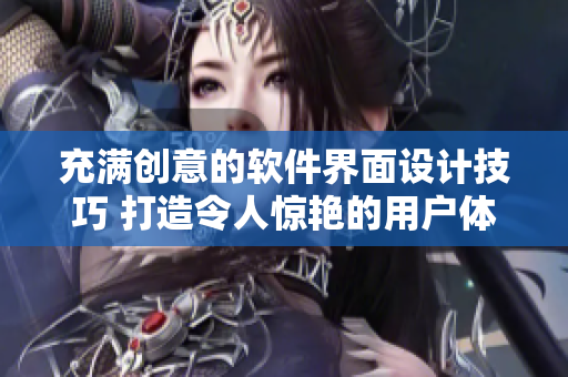充满创意的软件界面设计技巧 打造令人惊艳的用户体验