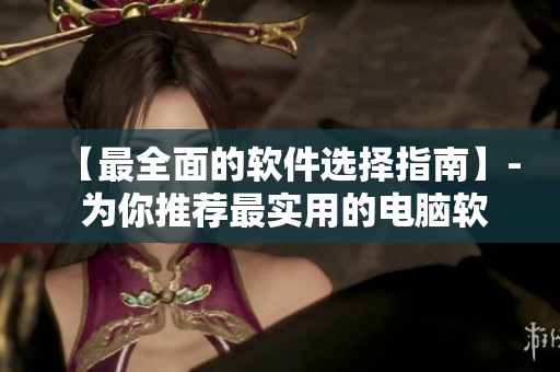 【最全面的软件选择指南】- 为你推荐最实用的电脑软件！