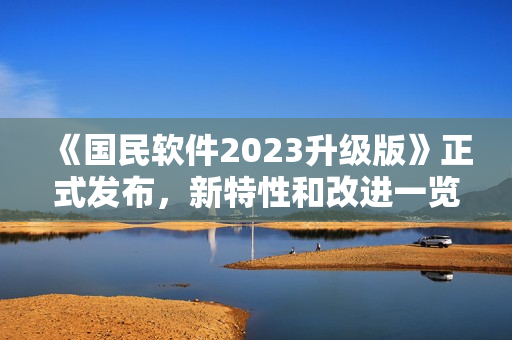 《国民软件2023升级版》正式发布，新特性和改进一览！