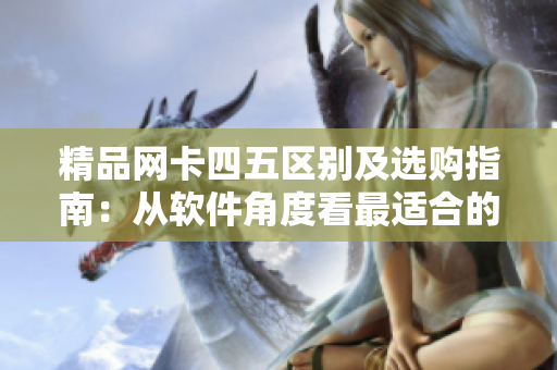 精品网卡四五区别及选购指南：从软件角度看最适合的网卡！