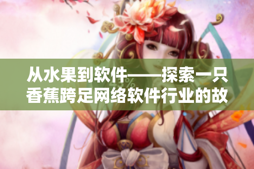 从水果到软件——探索一只香蕉跨足网络软件行业的故事