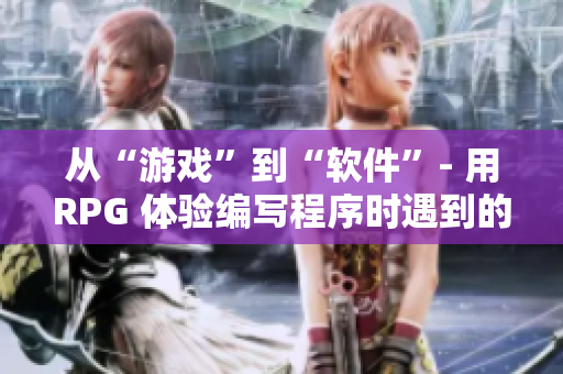 从“游戏”到“软件”- 用RPG 体验编写程序时遇到的挑战！