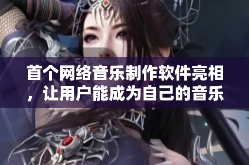 首个网络音乐制作软件亮相，让用户能成为自己的音乐制作人