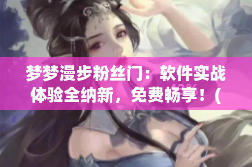 梦梦漫步粉丝门：软件实战体验全纳新，免费畅享！(1)