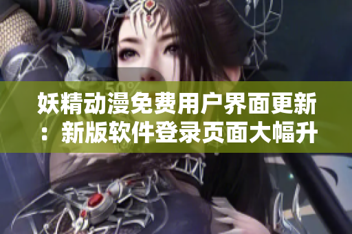 妖精动漫免费用户界面更新：新版软件登录页面大幅升级