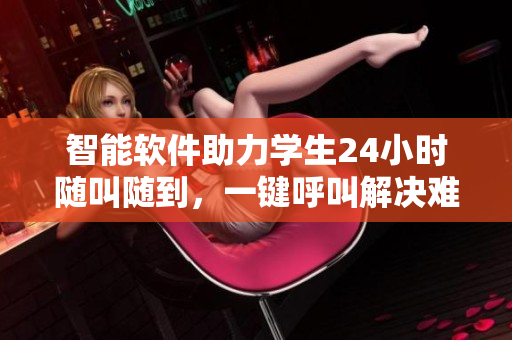 智能软件助力学生24小时随叫随到，一键呼叫解决难题