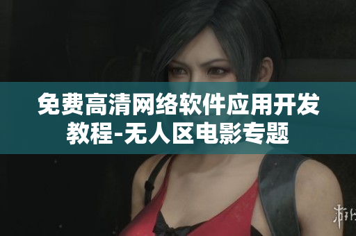 免费高清网络软件应用开发教程-无人区电影专题
