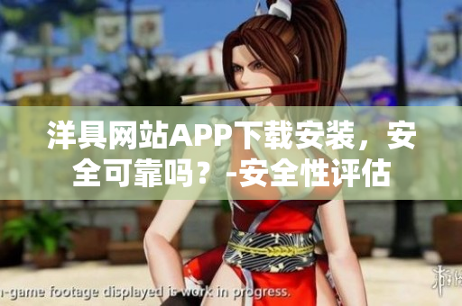 洋具网站APP下载安装，安全可靠吗？-安全性评估