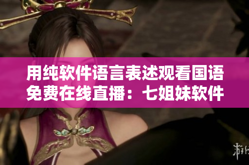 用纯软件语言表述观看国语免费在线直播：七姐妹软件送你看