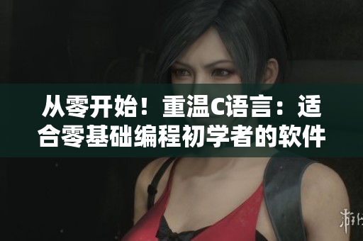 从零开始！重温C语言：适合零基础编程初学者的软件教程