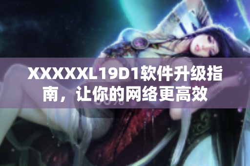 XXXXXL19D1软件升级指南，让你的网络更高效