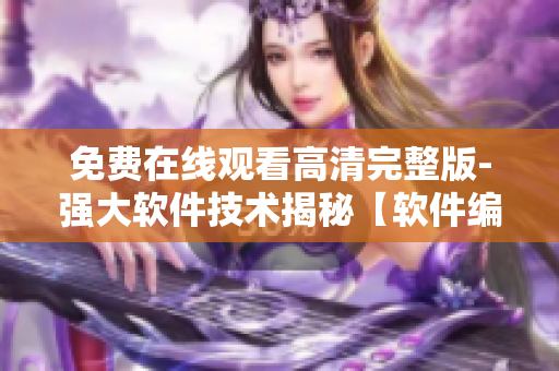 免费在线观看高清完整版-强大软件技术揭秘【软件编辑精选】