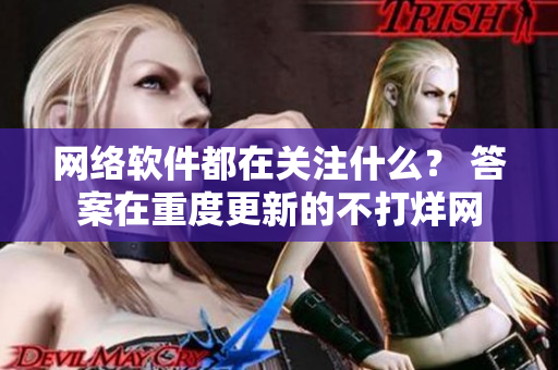 网络软件都在关注什么？ 答案在重度更新的不打烊网