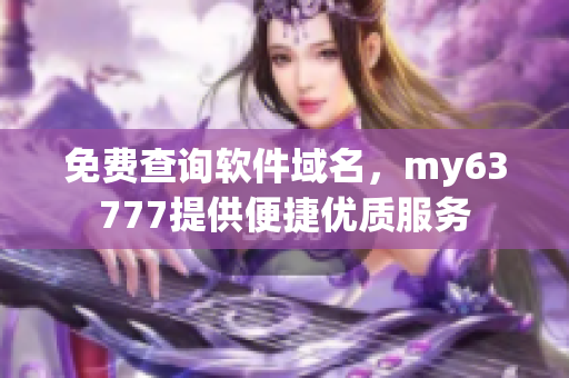 免费查询软件域名，my63777提供便捷优质服务