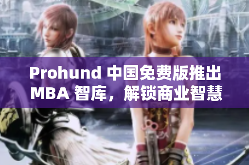 Prohund 中国免费版推出 MBA 智库，解锁商业智慧