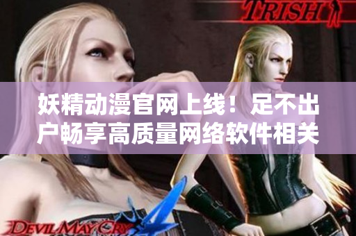 妖精动漫官网上线！足不出户畅享高质量网络软件相关漫画！