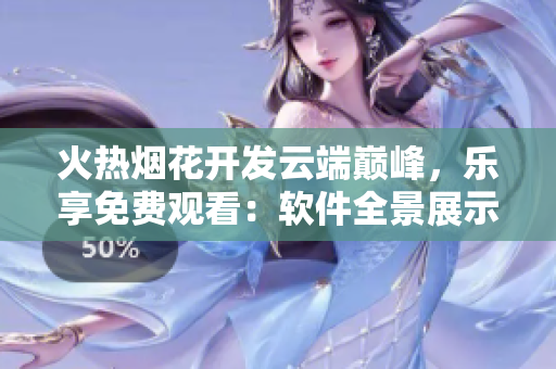 火热烟花开发云端巅峰，乐享免费观看：软件全景展示