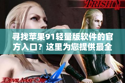 寻找苹果91轻量版软件的官方入口？这里为您提供最全面的信息！
