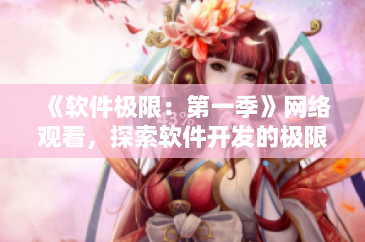 《软件极限：第一季》网络观看，探索软件开发的极限！