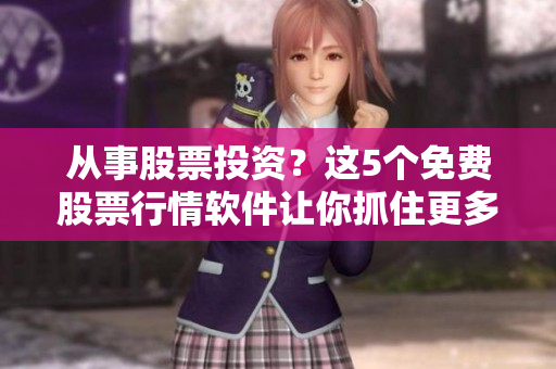 从事股票投资？这5个免费股票行情软件让你抓住更多机会！