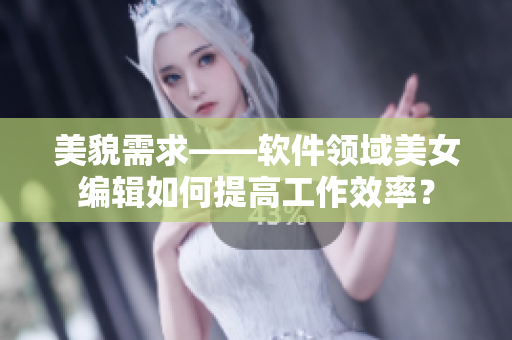 美貌需求——软件领域美女编辑如何提高工作效率？