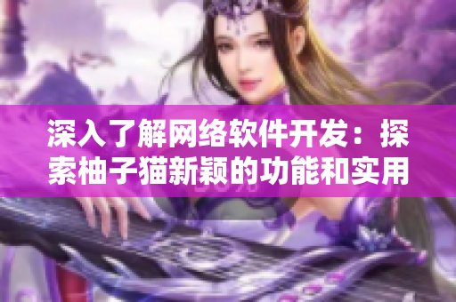 深入了解网络软件开发：探索柚子猫新颖的功能和实用性