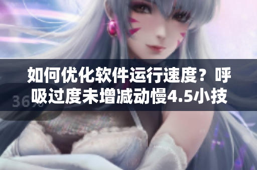 如何优化软件运行速度？呼吸过度未增减动慢4.5小技巧教你做到！
