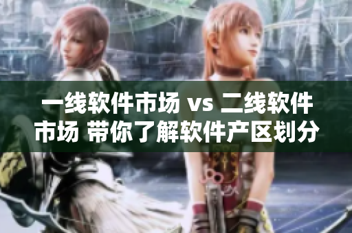一线软件市场 vs 二线软件市场 带你了解软件产区划分