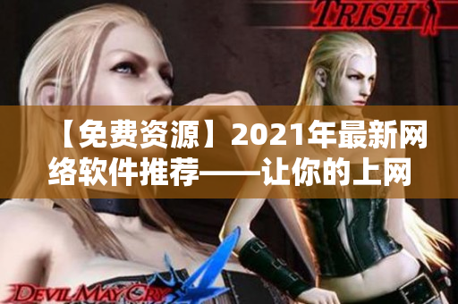 【免费资源】2021年最新网络软件推荐——让你的上网更便捷