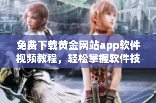免费下载黄金网站app软件视频教程，轻松掌握软件技能