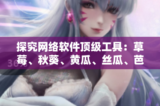 探究网络软件顶级工具：草莓、秋葵、黄瓜、丝瓜、芭乐和绿巨人的绝佳功能