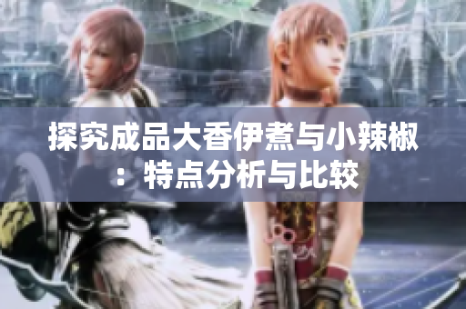 探究成品大香伊煮与小辣椒：特点分析与比较