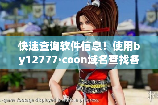 快速查询软件信息！使用by12777·coon域名查找各类软件的详细资料