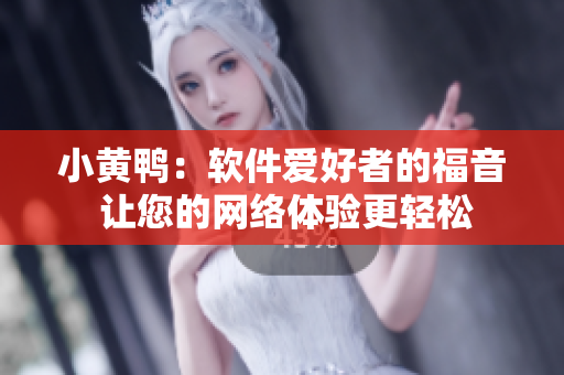小黄鸭：软件爱好者的福音 让您的网络体验更轻松