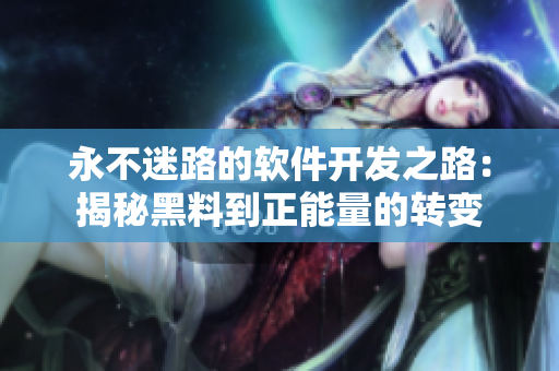 永不迷路的软件开发之路：揭秘黑料到正能量的转变