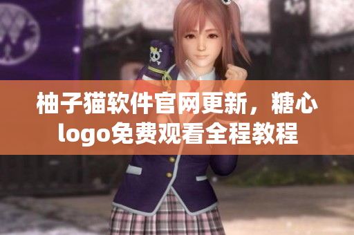 柚子猫软件官网更新，糖心logo免费观看全程教程