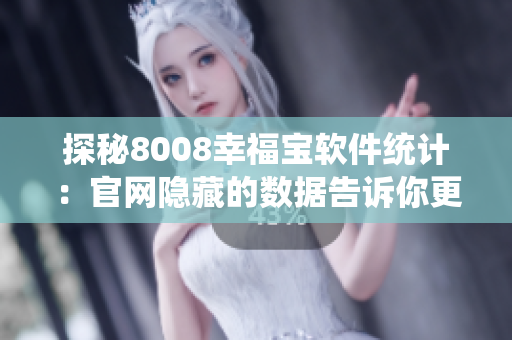 探秘8008幸福宝软件统计：官网隐藏的数据告诉你更多！